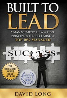 Built to Lead: 7 Management R.E.W.A.R.D.S Principles for Becoming a Top 10% Manager - David Long