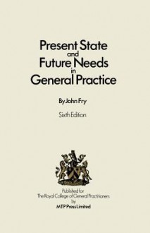 Present State And Future Needs In General Practice - John Fry