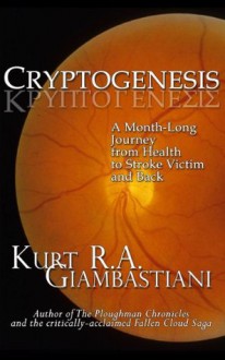 Cryptogenesis: A Month-Long Journey from Health to Stroke Victim and Back - Kurt R.A. Giambastiani