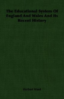 The Educational System of England and Wales and Its Recent History - Herbert Ward