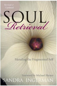 Soul Retrieval: Mending the Fragmented Self - Sandra Ingerman