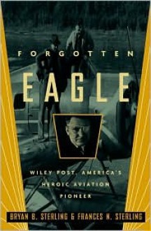 Forgotten Eagle: Wiley Post, America's Heroic Aviation Pioneer - Bryan B. Sterling, Frances N. Sterling