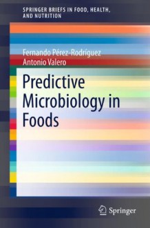 Predictive Microbiology in Foods: 5 (SpringerBriefs in Food, Health, and Nutrition) - Fernando Perez-Rodriguez, Antonio Valero