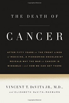 The Death of Cancer: After Fifty Years on the Front Lines of Medicine, a Pioneering Oncologist Reveals Why the War on Cancer Is Winnable--and How We Can Get There - Vincent T. DeVita, Elizabeth DeVita-Raeburn