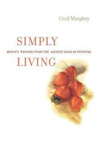 Simply Living: Modern Wisdom from the Ancient Book of Proverbs - Cecil Murphey