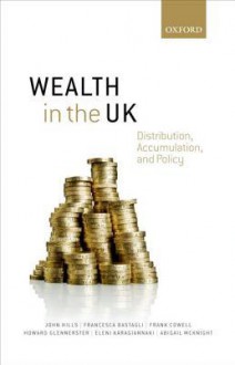 Wealth in the UK: Distribution, Accumulation, and Policy - John Hills, Francesca Bastagli, Frank A. Cowell, Howard Glennerster, Eleni Karagiannaki, Abigail McKnight