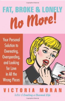 Fat, Broke & Lonely No More: Your Personal Solution to Overeating, Overspending, and Looking for Love in All the Wrong Places - Victoria Moran