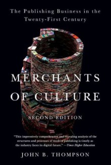 Merchants of Culture: The Publishing Business in the Twenty-First Century - John B. Thompson