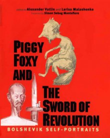 Piggy Foxy and the Sword of Revolution: Bolshevik Self-Portraits - Alexander Vatlin, Alexander Vatlin, Larisa Malashenko, Simon Sebag Montefiore