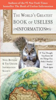 The World's Greatest Book of Useless Information: If You Thought You Knew All the Things You Didn't Need to Know - Think Again - Noel Botham