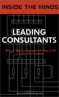 Inside the Minds: Leading Consultants - CEOs from BearingPoint, A.T. Kearney, IBM Consulting & More Share Their Knowledge on the Art of Consulting (Inside the Minds) - Inside the Minds