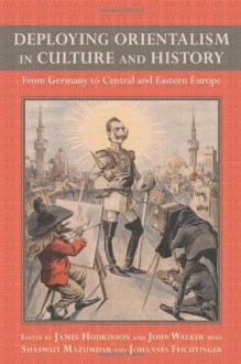 Deploying Orientalism in Culture and History (Studies in German Literature Linguistics and Culture) - James Hodkinson, John Walker, Shaswati Mazumdar and Johannes Feichtinger