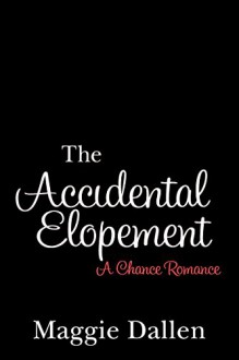 The Accidental Elopement (A Chance Romance) - Maggie Dallen