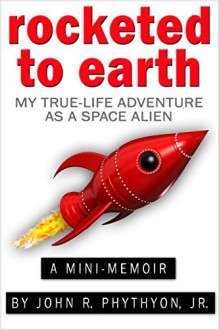 Rocketed to Earth: My True-Life Adventure as a Space Alien (True-Life Adventures) - John Phythyon