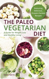 The Paleo Vegetarian Diet: A Healthy Weight-Loss Guide for Gatherers - Dena Harris