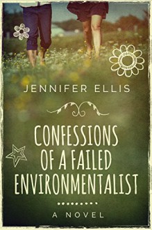 Confessions of a Failed Environmentalist: A Novel - Jennifer Ellis