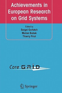 Achievements in European Research on Grid Systems: CoreGrid Integration Workshop 2006 (Selected Papers) - Sergei Gorlatch, Marian Bubak, Thierry Priol