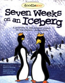 Seven Weeks on an Iceberg: A Journy to the Coldest Place on the Planet...Antarctica - Keith Potter, Ken Fulk, Jana Leo