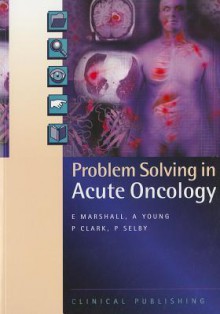 Problem Solving in Acute Oncology - E. Marshall, A. Young, P. Clark, P. Selby