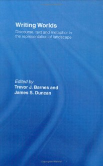 Writing Worlds: Discourse, Text, and Metaphor in the Representation of Landscape - Trevor Barnes