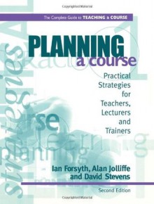 Planning a Course (The Complete Guide to Teaching a Course 1) - Forsyth Ian, Jolliffe Alan, Stevens David