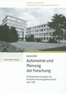 Autonomie Und Planung Der Forschung: Forderpolitische Strategien Der Deutschen Forschungsgemeinschaft 1949-1968 - Karin Orth