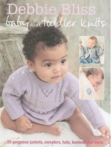 Debbie Bliss Baby and Toddler Knits: 20 Gorgeous Jackets, Sweaters, Hats, Bootees and More - Debbie Bliss