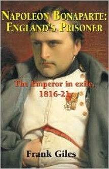 Napoleon Bonaparte: England's Prisoner: The Emperor in Exile 1816-21 - Frank Giles