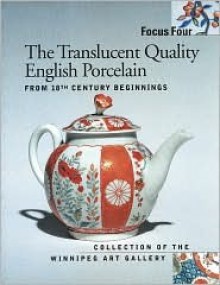 Focus Four: The Translucent Quality English Porcelain from 18th Century Beginnings (Focus) - Elizabeth Collard, Winnipeg Art Gallery