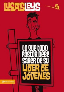 Lo Que Todo Pastor Debe Saber de Su Lider de Jovenes - Lucas Leys