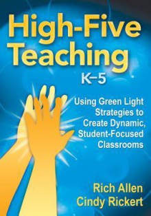 High-Five Teaching, K 5: Using Green Light Strategies to Create Dynamic, Student-Focused Classrooms - Rich Allen, Cindy Waldman