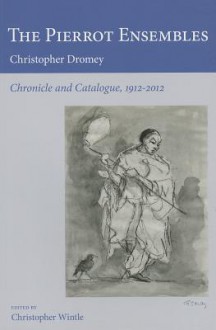 The Pierrot Ensembles: Chronicle and Catalogue, 1912-2012 - Christopher Dromey, Christopher Wintle