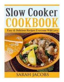 Slow Cooker Cookbook: Easy & Delicious Recipes Everyone Will Love - Sarah Jacobs