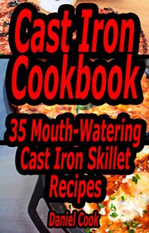 Cast Iron Cookbook: 35 Mouth-Watering Cast Iron Skillet Recipes (Cast iron cookbook, Cast iron recipes, cast iron skillet cookbook) - Daniel Cook, Cast Iron