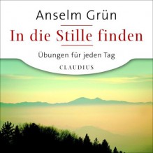 In die Stille finden: Übungen für jeden Tag - Anselm Grün