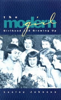 The Modern Girl: Girlhood And Growing Up - Lesley Johnson