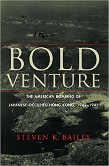 Bold Venture: The American Bombing of Japanese-Occupied Hong Kong, 1942–1945 - Steven K. Bailey