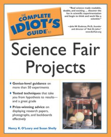 The Complete Idiot's Guide to Science Fair Projects - Nancy K. O'Leary, Susan Shelly