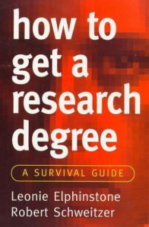 How to Get a Research Degree: A Survival Guide - Leonie Elphinstone, Robert Schweitzer