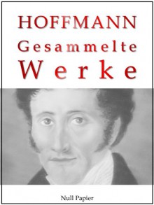 E. T. A. Hoffmann - Gesammelte Werke: Don Juan, Die Elixiere des Teufels, Der Sandmann, Das steinerne Herz, Lebensansichten des Katers Murr, Nußknacker ... (Gesammelte Werke bei Null Papier 3) - E. T. A. Hoffmann, Jürgen Schulze