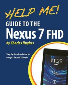 Help Me! Guide to the Nexus 7 FHD: Step-by-Step User Guide for Google's Second Tablet PC - Charles Hughes