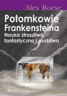 Potomkowie Frankensteina. Nauka straszliwa, fantastyczna i osobliwa - Alex Boese