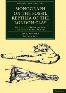 Monograph on the Fossil Reptilia of the London Clay: And of the Bracklesham and Other Tertiary Beds - Richard Owen, Thomas Bell