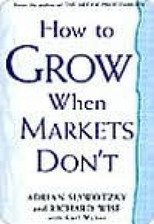 How to Grow When Markets Don't - Adrian Slywotzky, Karl Weber, Richard Wise