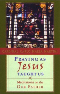 Praying as Jesus Taught Us: Meditations on the Our Father - Carlo Maria Martini