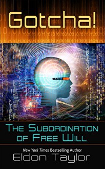 Gotcha!: The Subordination of Free Will - Eldon Taylor