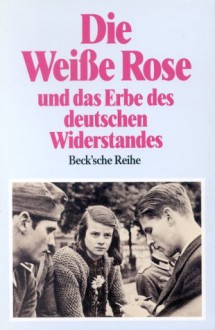 Die Weisse Rose und das Erbe des deutschen Widerstandes - Manes Sperber, Anneliese Knoop-Graf, Hans Mommsen, Hermann Krings, Wolfgang Frühwald, Michael Wyschogrod, Wladyslaw Bartozewski, Hans Maier, Peter Steinbach, Arthur Kaufmann, Gotthard Jasper