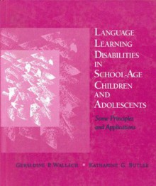 Language Learning Disabilities in School-Age Children and Adolescents: Some Principles and Applications - Geraldine P. Wallach, Katharine G. Butler