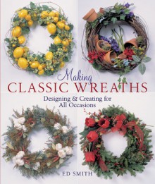 Making Classic Wreaths: Designing & Creating for All Occasions - Ed Smith, Prolific Impressions Inc.