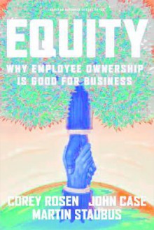 Equity: Why Employee Ownership Is Good For Business - Corey Rosen, John Case, Martin Staubus